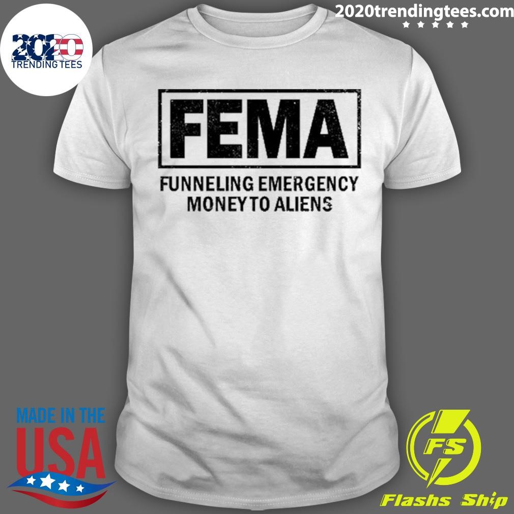 Best Fema Funneling Emergency Money To Aliens T-shirt