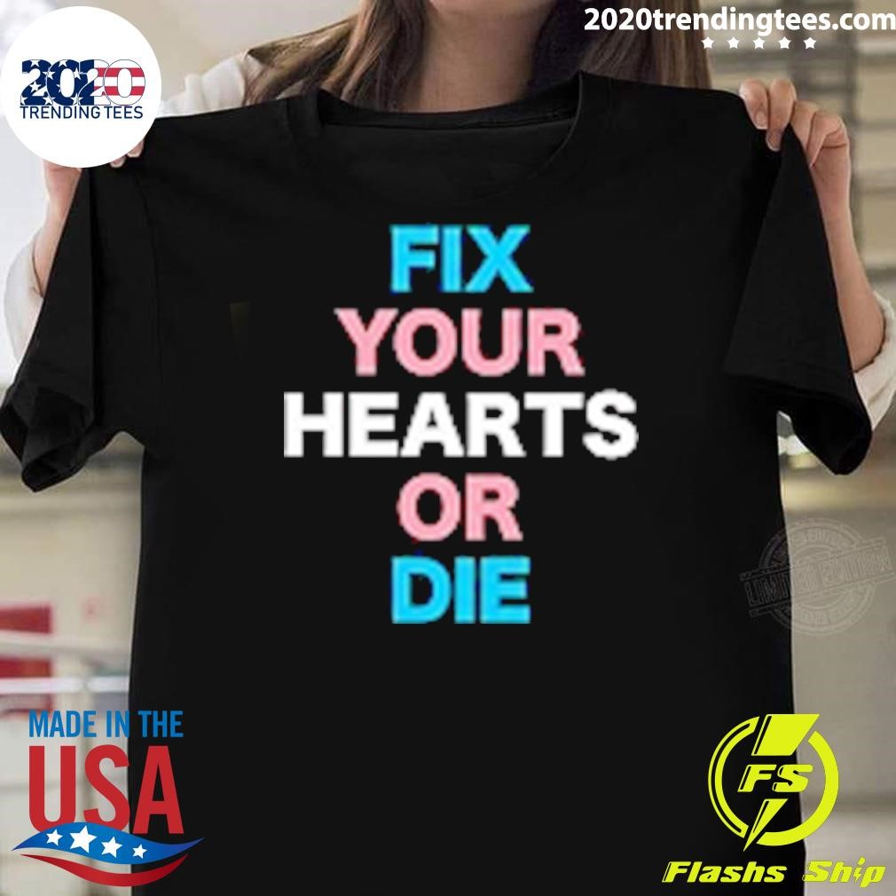 Best Fix Your Hearts Or Die T-shirt