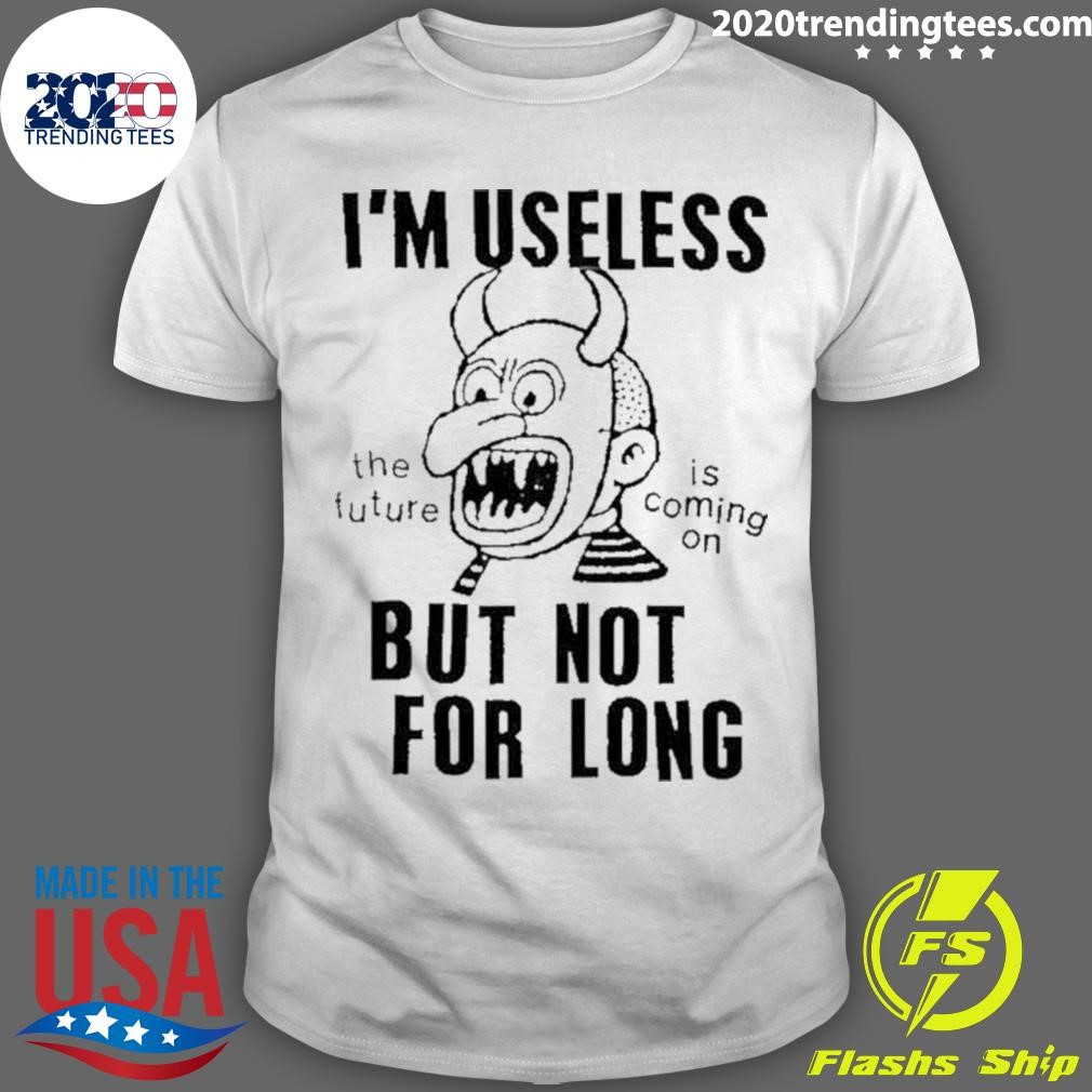 Best For Long I’m Useless The Future Is Coming On But Not 2024 T-shirt