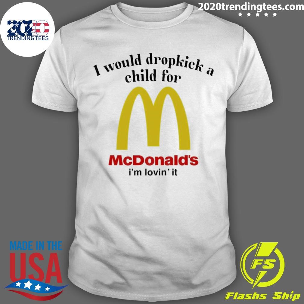 Best For Mcdonalds’s Is’m Lovins’ It I Would Dropkick A Child T-shirt