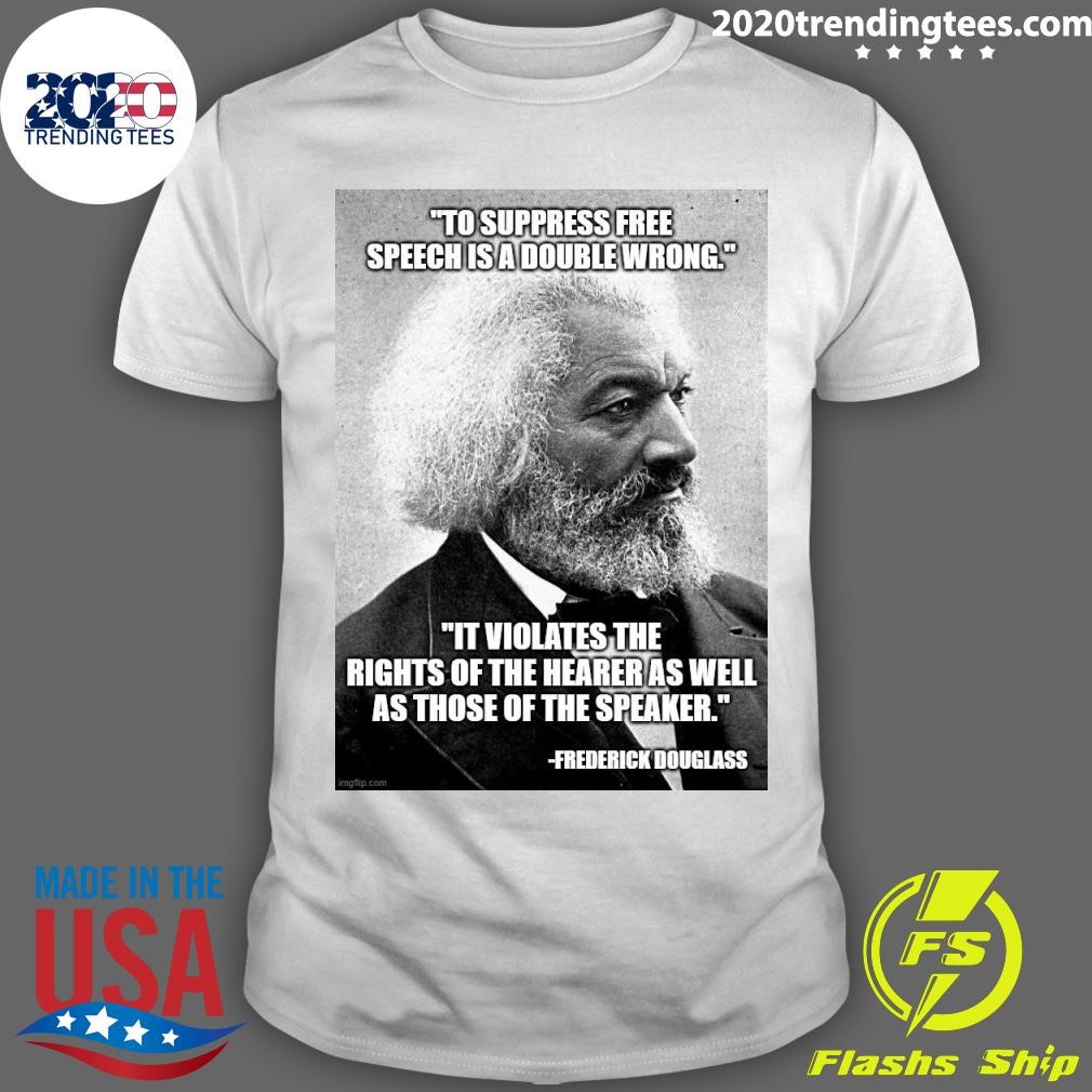 Best Frederick Douglass To Suppress Free Speech Is A Double Wrong It Violates The Rights Of The Hearer As Well As Those Of The Speaker T-shirt