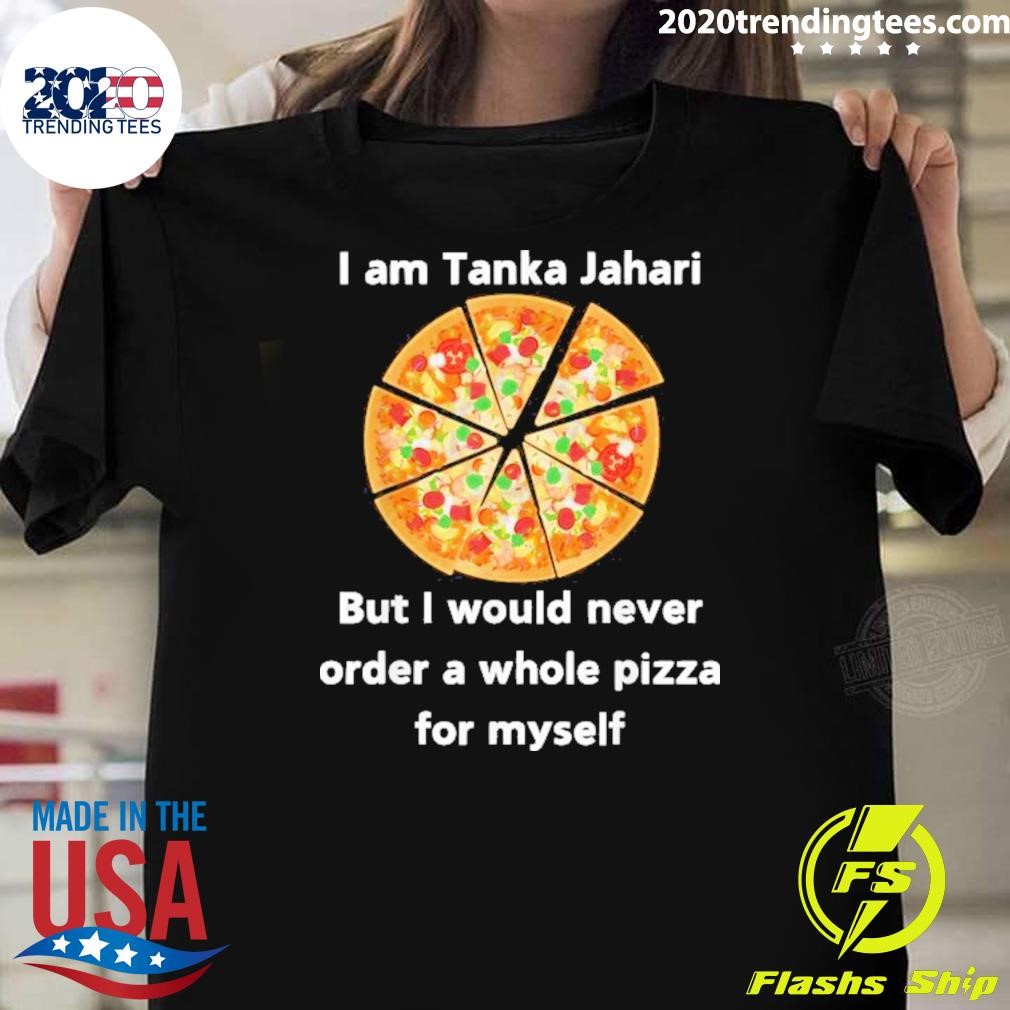 Best I Am Tanka Jahari But I Would Never Order A Whole Pizza For Myself 2024 T-shirt