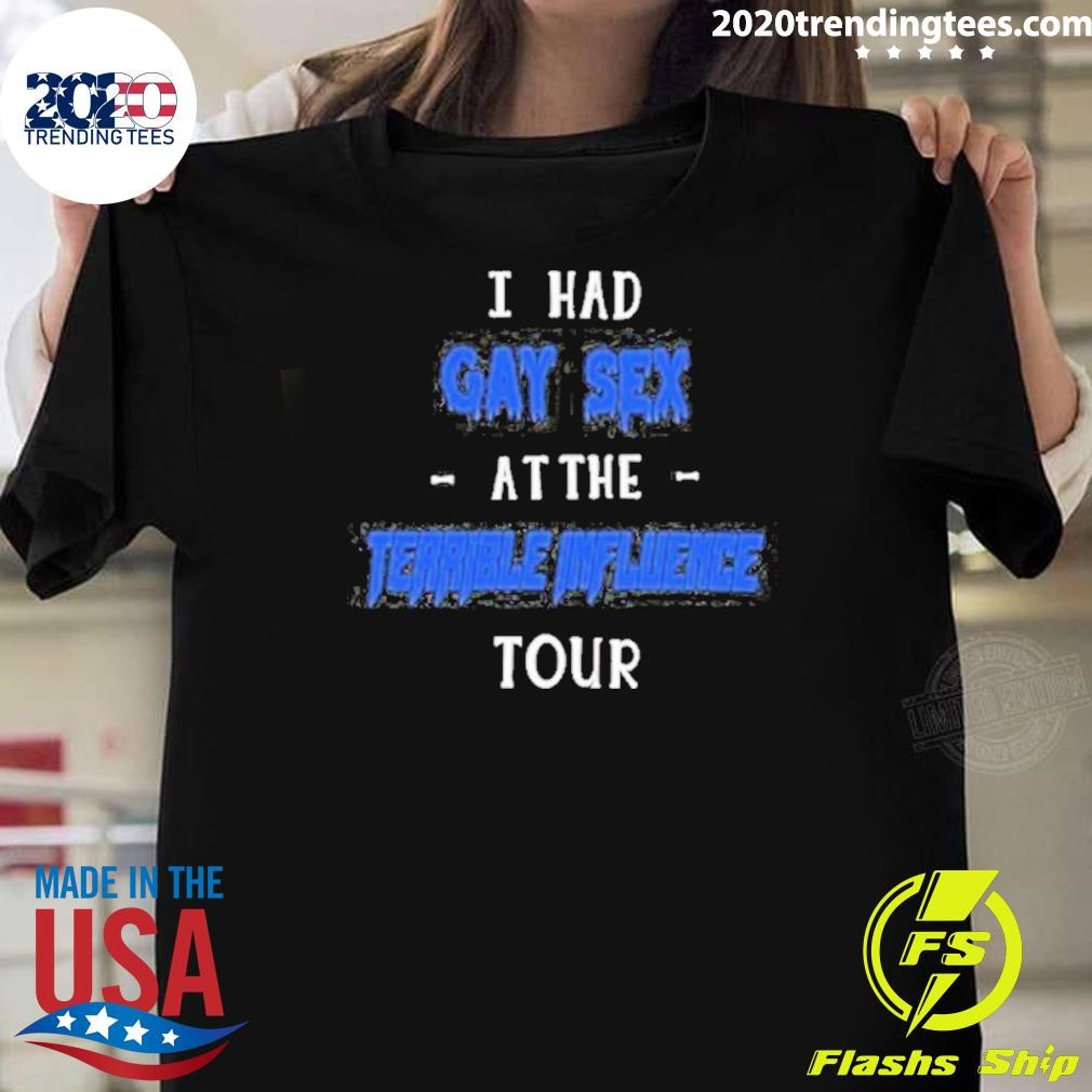 Best I Had Gay Sex At The Terrible Iuence Tour T-shirt