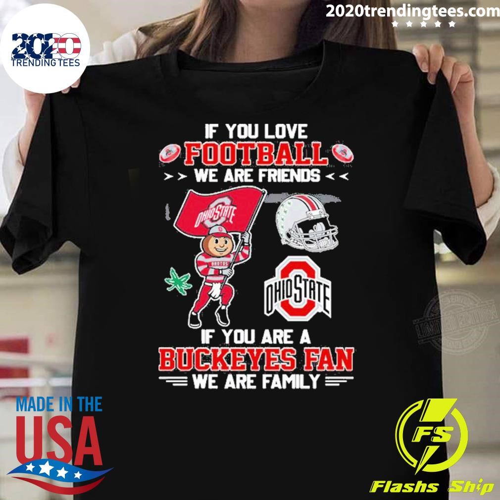 Best If You Love Football We Are Friends If You Are A Buckeyes Fan We Are Family T-shirt