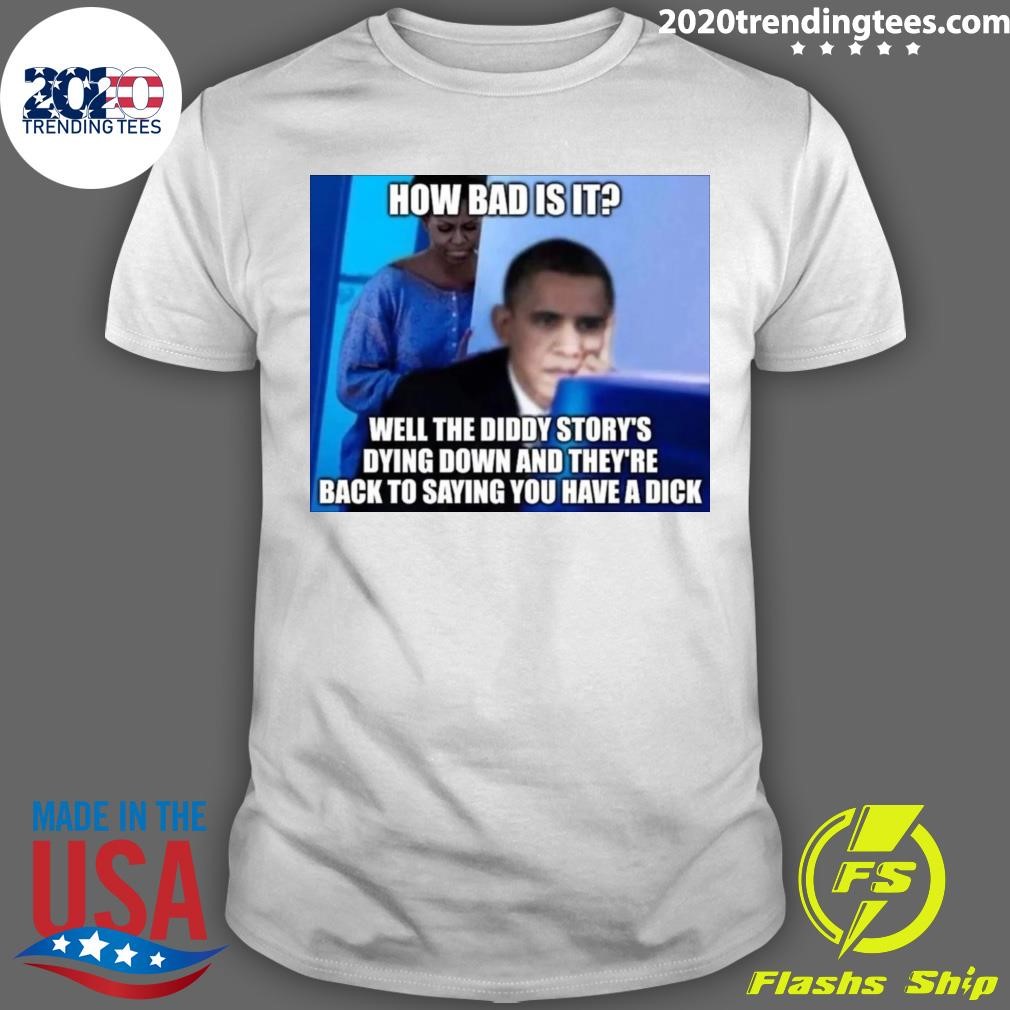 Best Obama Well The Diddy Story's Dying Down And They're Back To Saying You Have A Dick T-Shirt