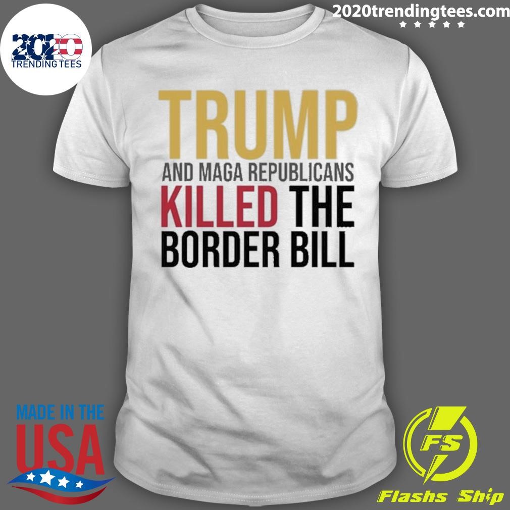 Best Trump And Maga Republicans Killed The Border Bill 2024 T-shirt