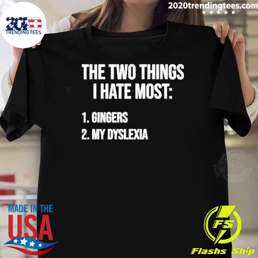 Best Two Things I Hate Most Gingers My Dyslexia T-shirt