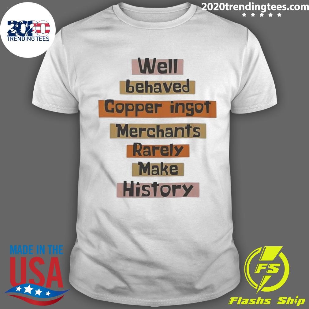 Best Well Behaved Copper Ingot Merchants Rarely Make History 2024 T-shirt