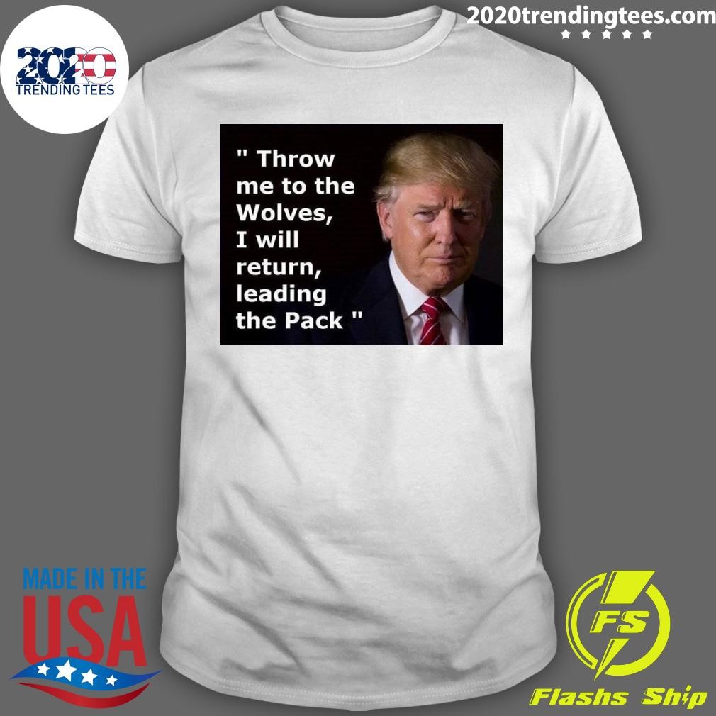 Funny Donald Trump Throw Me To The Wolves, I Will Return, Leading The Pack T-Shirt