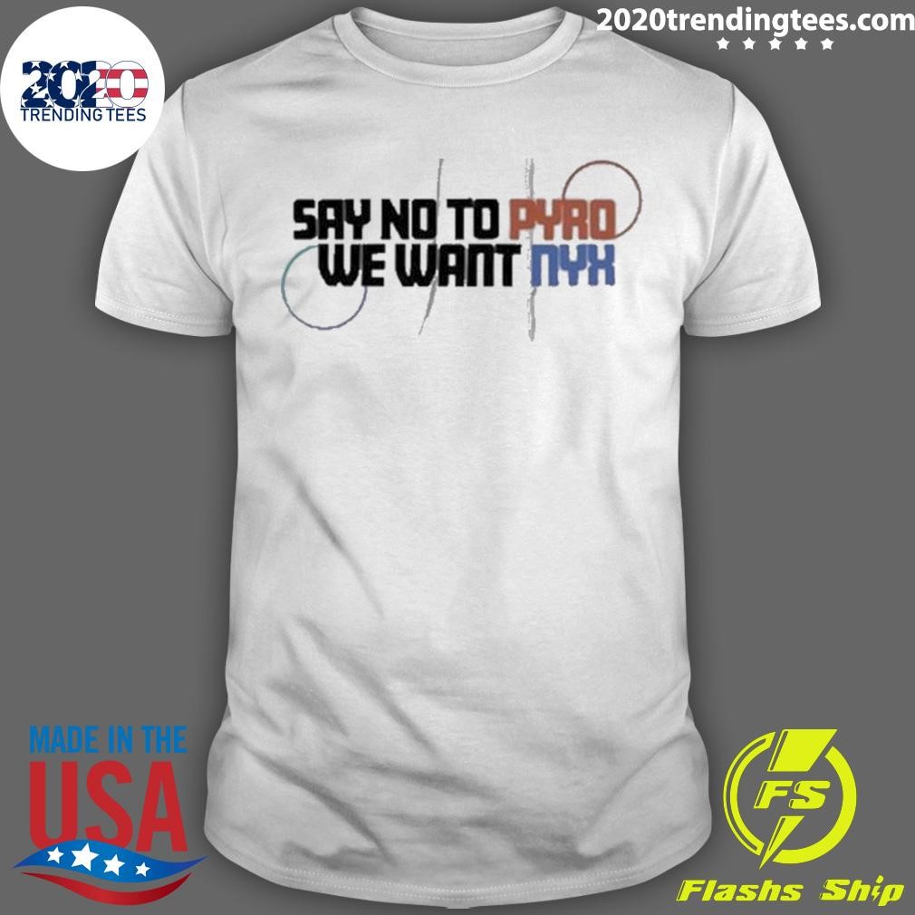 Funny Funny Say No To Pyro We Want Nyx 2924 T-shirt