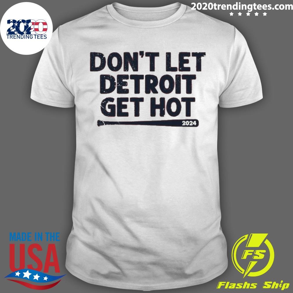 Funny Get Hot Don’t Let Detroit 2024 T-Shirt