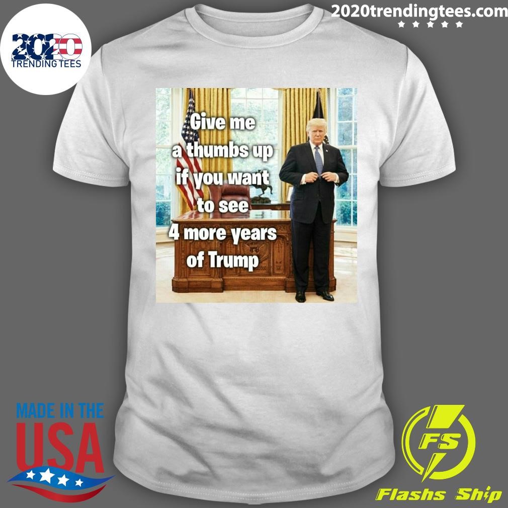 Funny Give Me A Thumbs Up If You Want To See 4 More Years Of Trump T-shirt