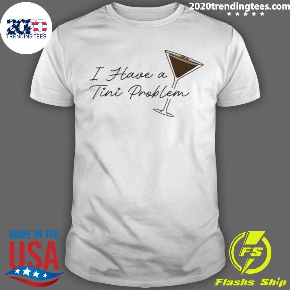 Funny I Have A Tini Proplem T-shirt