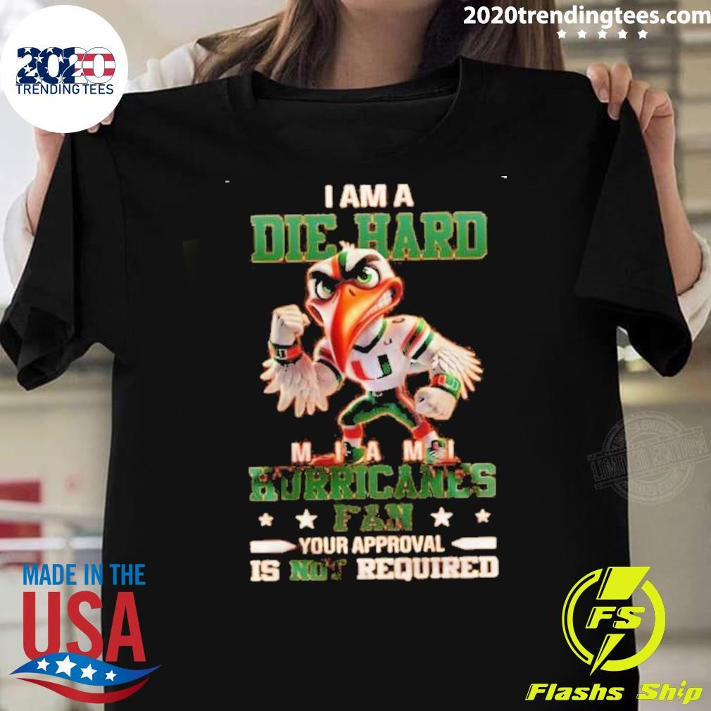 Funny Miami Hurricanes I Am A Die Hard Fan No Need Your Approval Is Not Required Mascot T-shirt