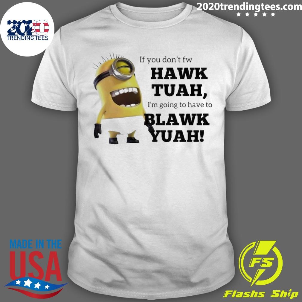 Funny Minions If You Don’t Fw Hawk Tuah I’m Going To Hve To Blawk Yuah 2024 T-shirt