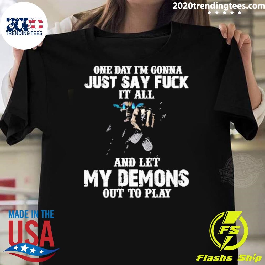 Funny One Day I’m Gonna Just Say Fuck It All And Let My Demons Out To Play T-shirt