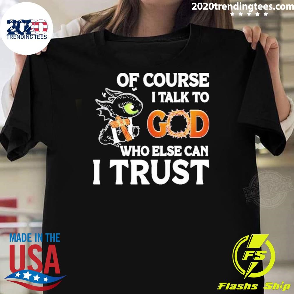 Funny Toothless Of Course I Talk To God Who Else Can I Trust 2024 T-shirt