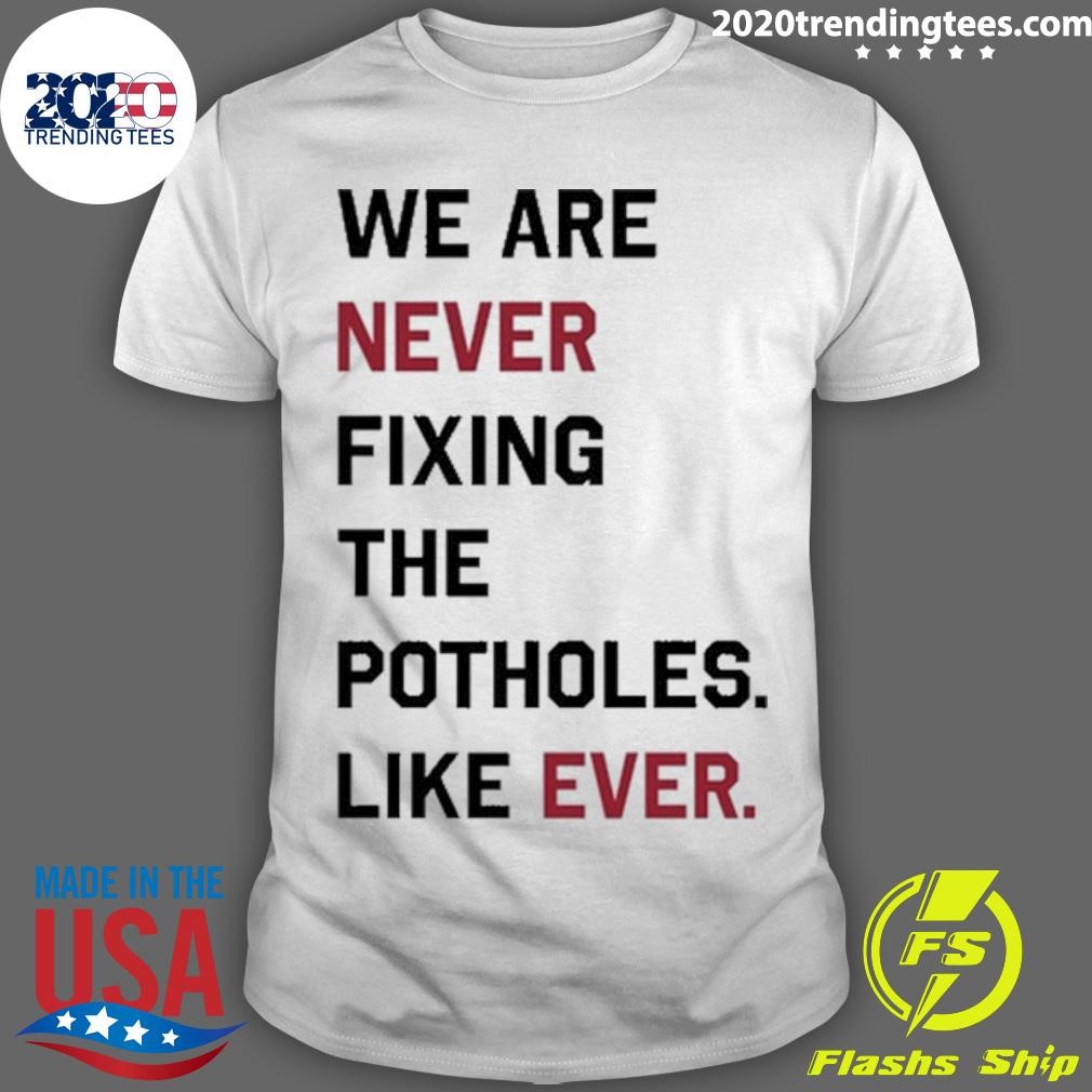 Funny We Are Never Fixing The Potholes Like Ever T-Shirt