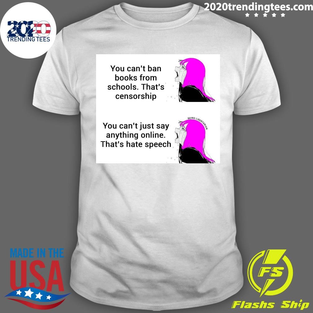 Funny You Can't Ban Books From Schools That's Censorship You Can't Just Say Anything Online That's Hate Speech T-shirt