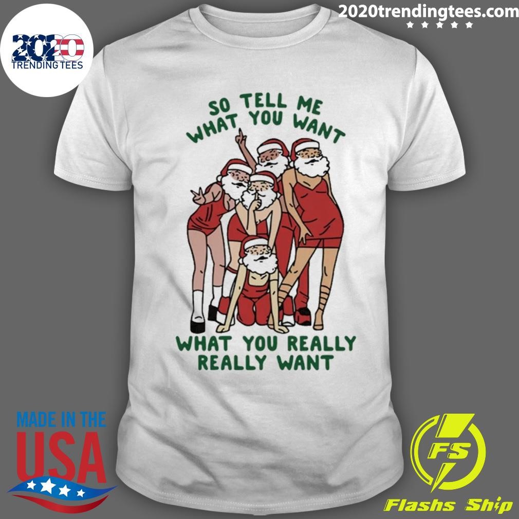 Nice Christmas Santa Claus So Tell Me What You Want What You Really Really Want 2024 T-shirt