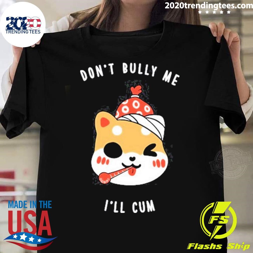 Nice Don't Bully Me I'll Cum Oosp Studio T-shirt