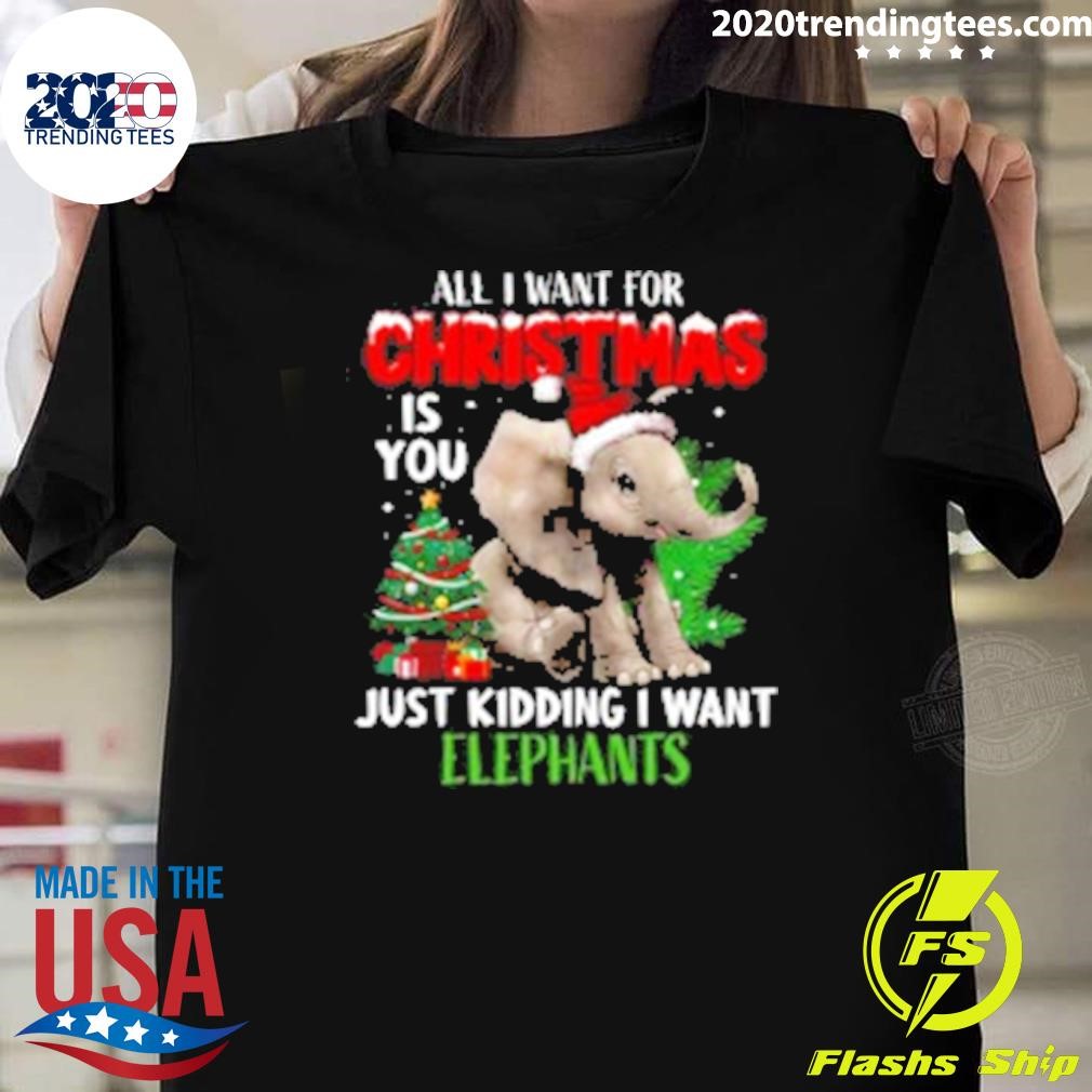 Nice Elephant Christmas All I Want For Christmas Is You Just Kidding I Want Elephants T-shirt