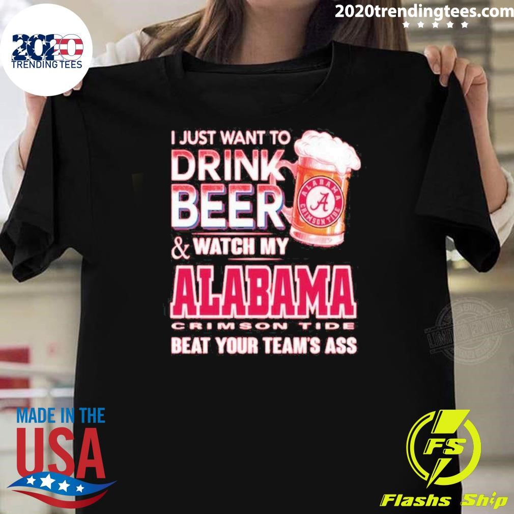 Nice I Just Want To Drink Beer And Watch My Alabama Crimson Tide Beat Your Teram’s Ass 2024 T-shirt