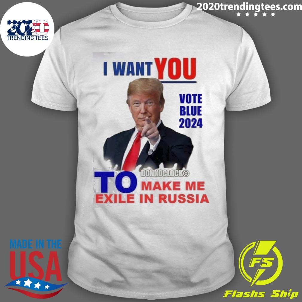 Nice I Want You Vote Blue 2024 To Make Me Exile In Russia Trump T-shirt