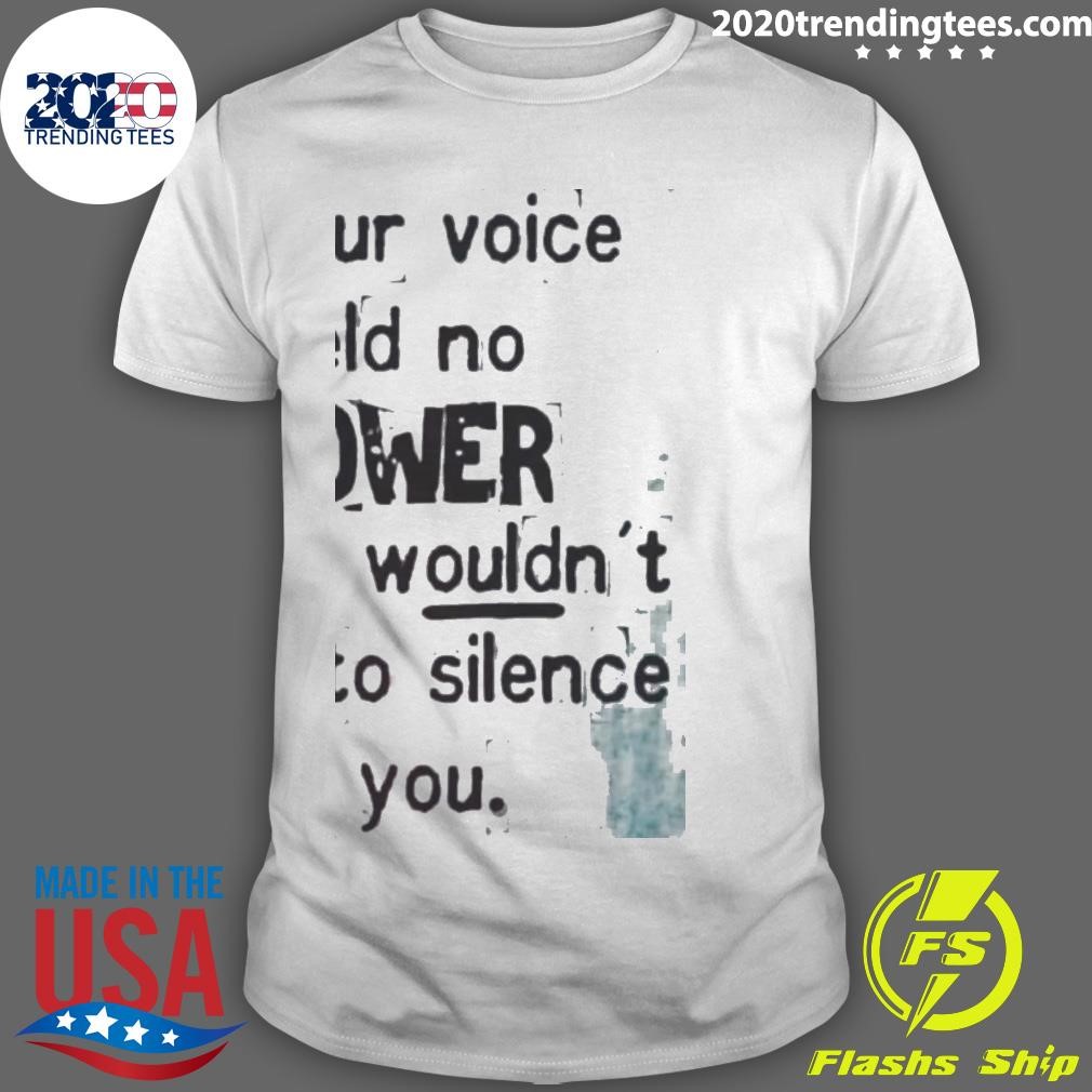 Nice If Your Voice Held No Power They Wouldn't Try To Silence You T-shirt