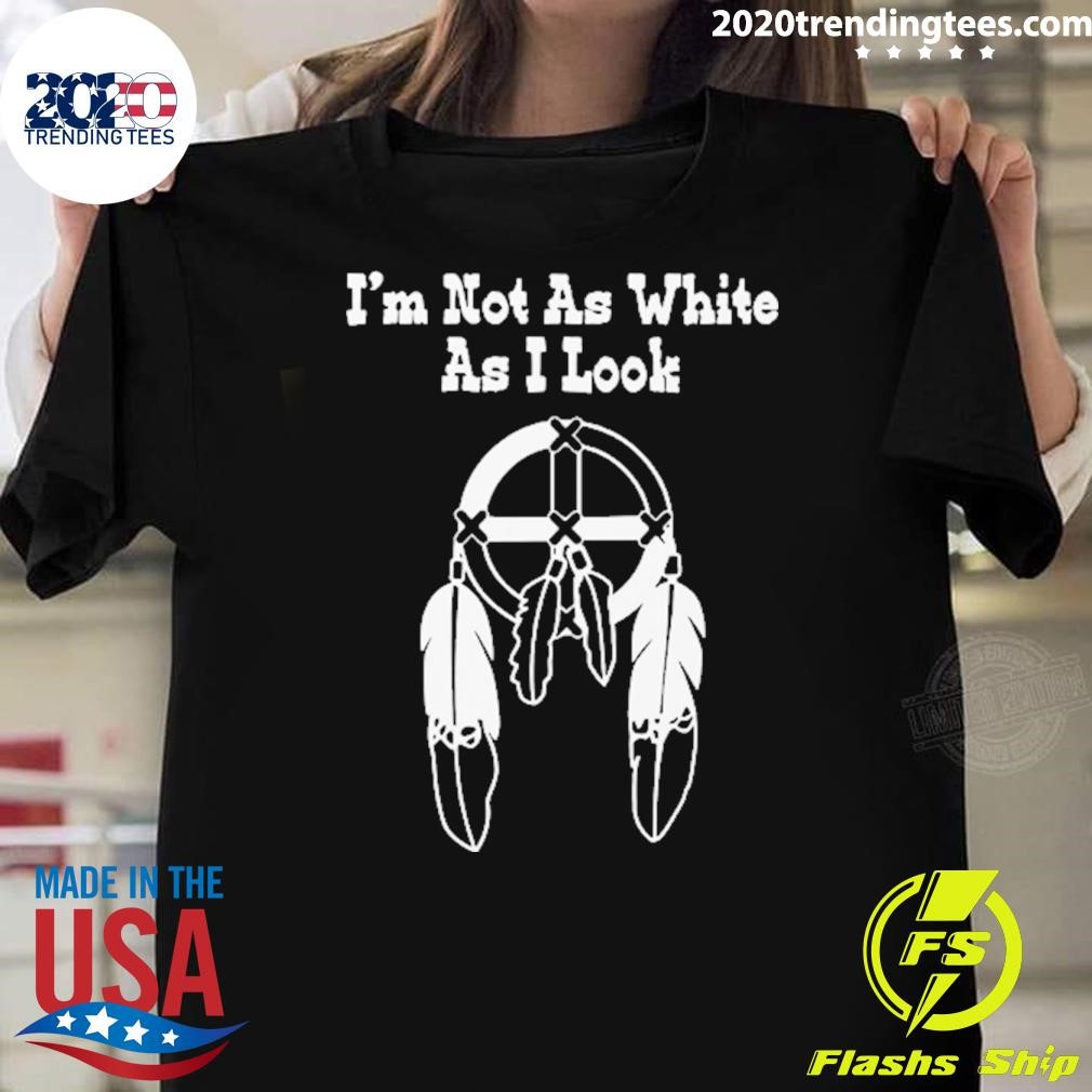 Nice I'm Not As White As I Look Native American T-shirt