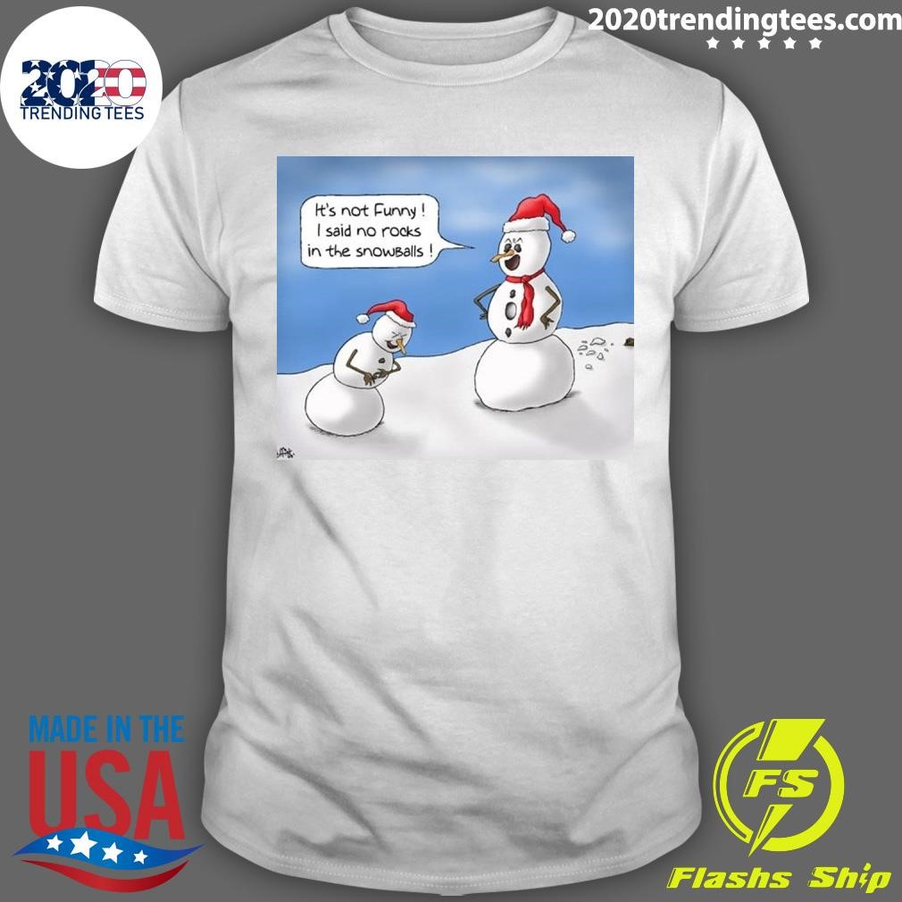 Nice It's Not Funny I Said No Rocks In The Snowballs T-shirt