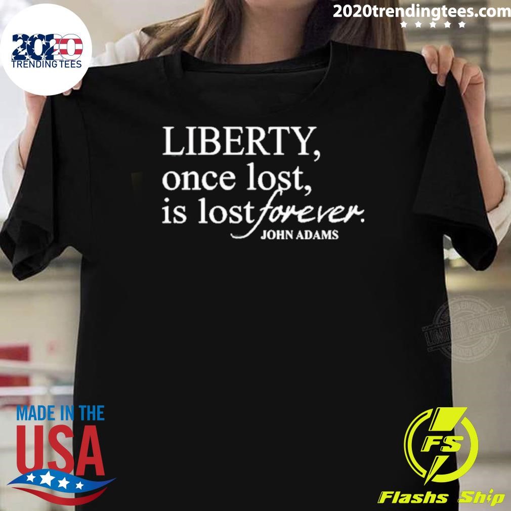 Nice Liberty Once Lost Is Lost Forever John Adams 2024 T-shirt