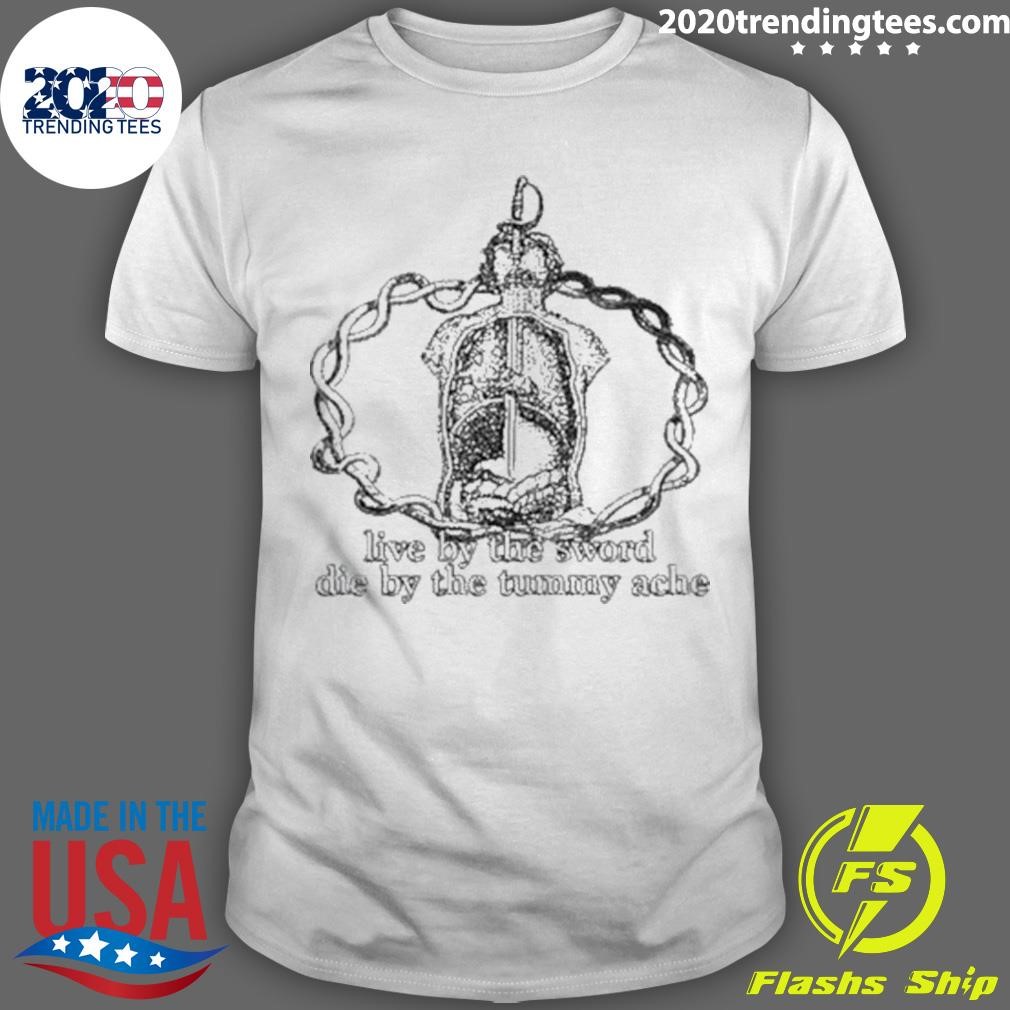 Nice Live By The Sword Die By The Stummy Ache 2024 T-Shirt