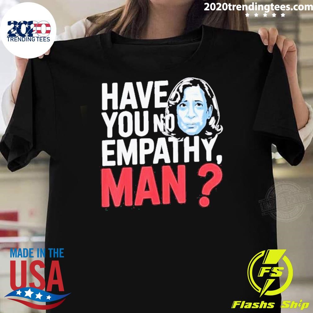 Nice No Empathy Man Kamala Harris 2024 Have You T-shirt