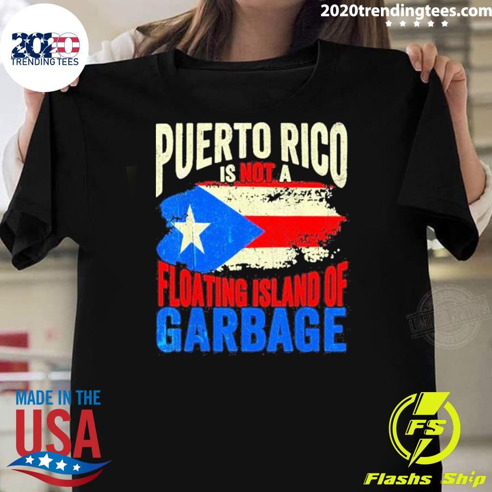 Nice Puerto Rico Is Not A Floating Island Of Garbage T-shirt