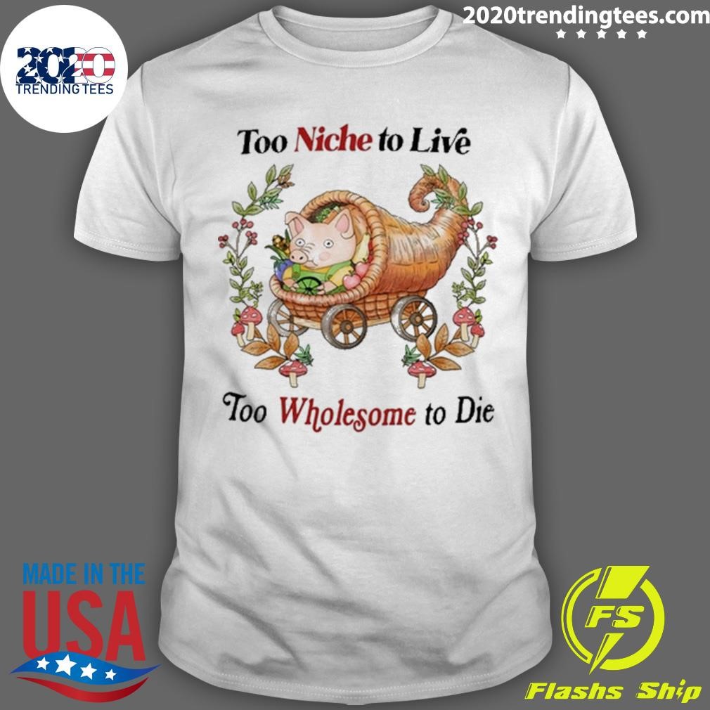 Nice Too Niche To Live Too Wholesome To Die T-shirt