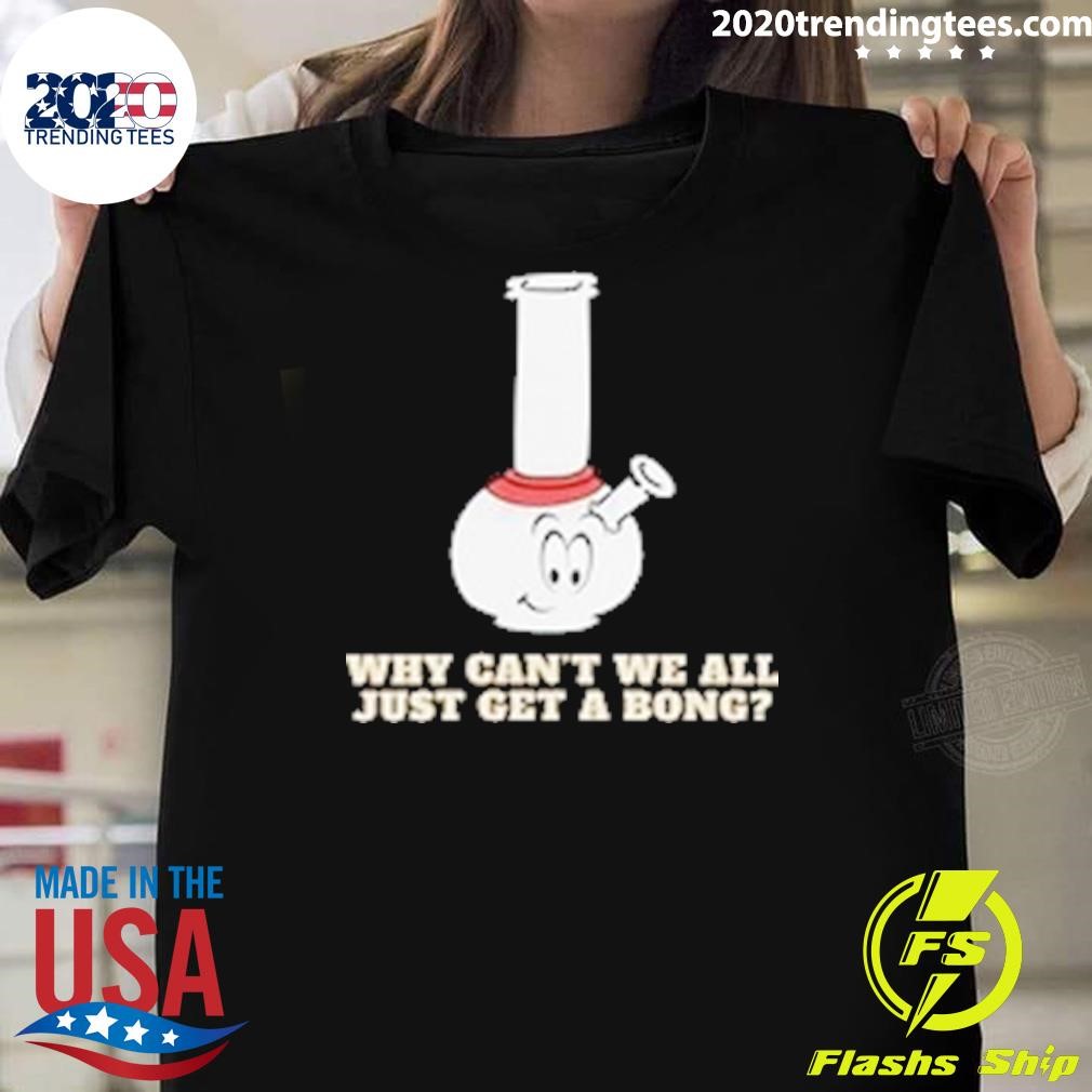 Nice Why Can't We All Just Get A Bong T-shirt