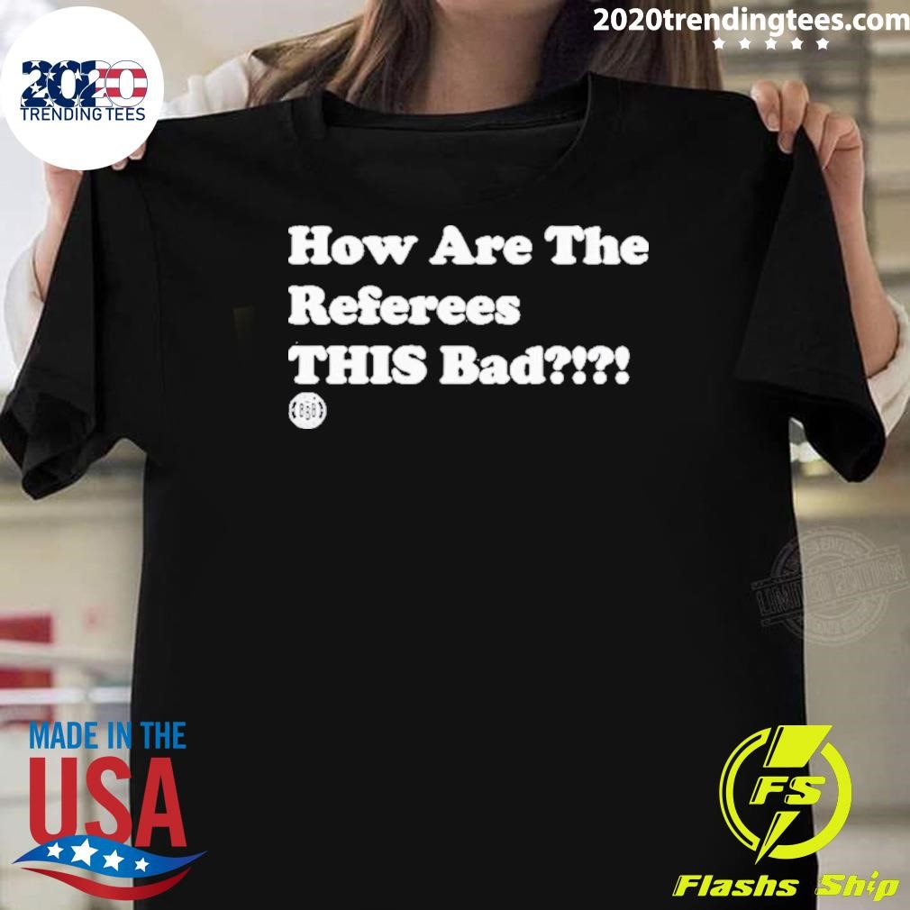 Official How Are The Referees This Bad 2024 T-shirt