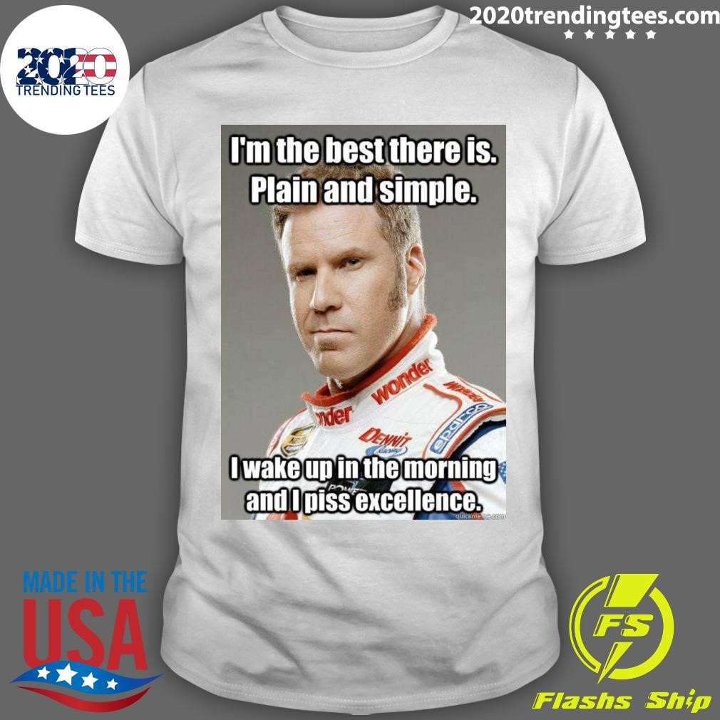 Official I'm The Best There Is Plain And Simple I Wake Up In The Morning And I Piss Excellence T-Shirt