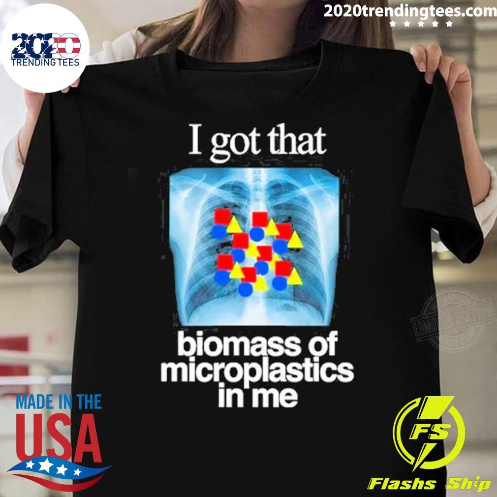 Original I Got That Biomass Of Microplastics In Me 2024 T-shirt