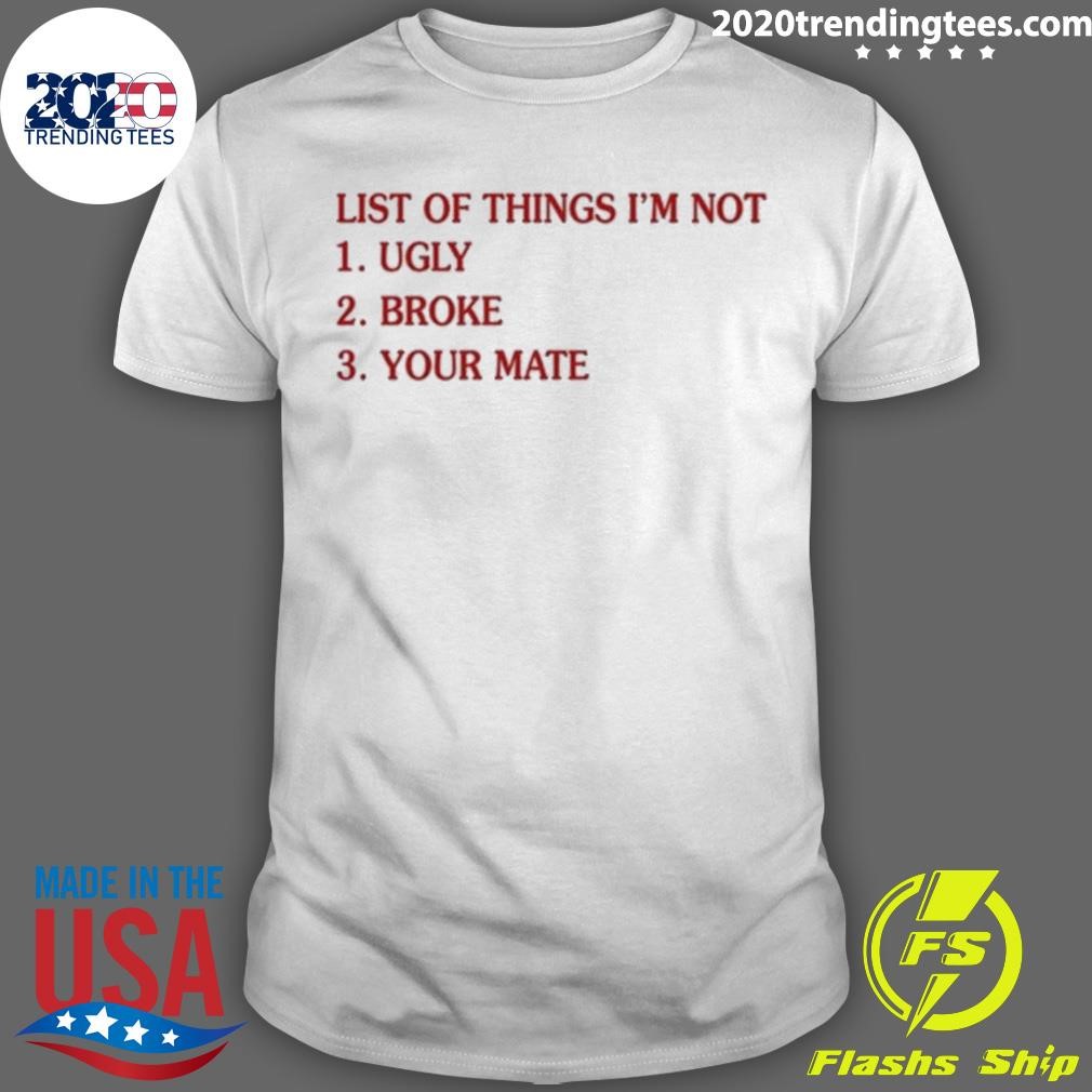 Original List Of Things I’m Not Ugly Broke Your Mate 2024 T-shirt