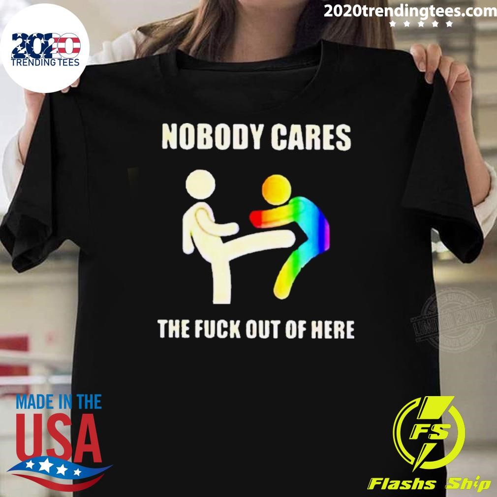 Original Nobody Cares The Fuck Out Of Here T-Shirt