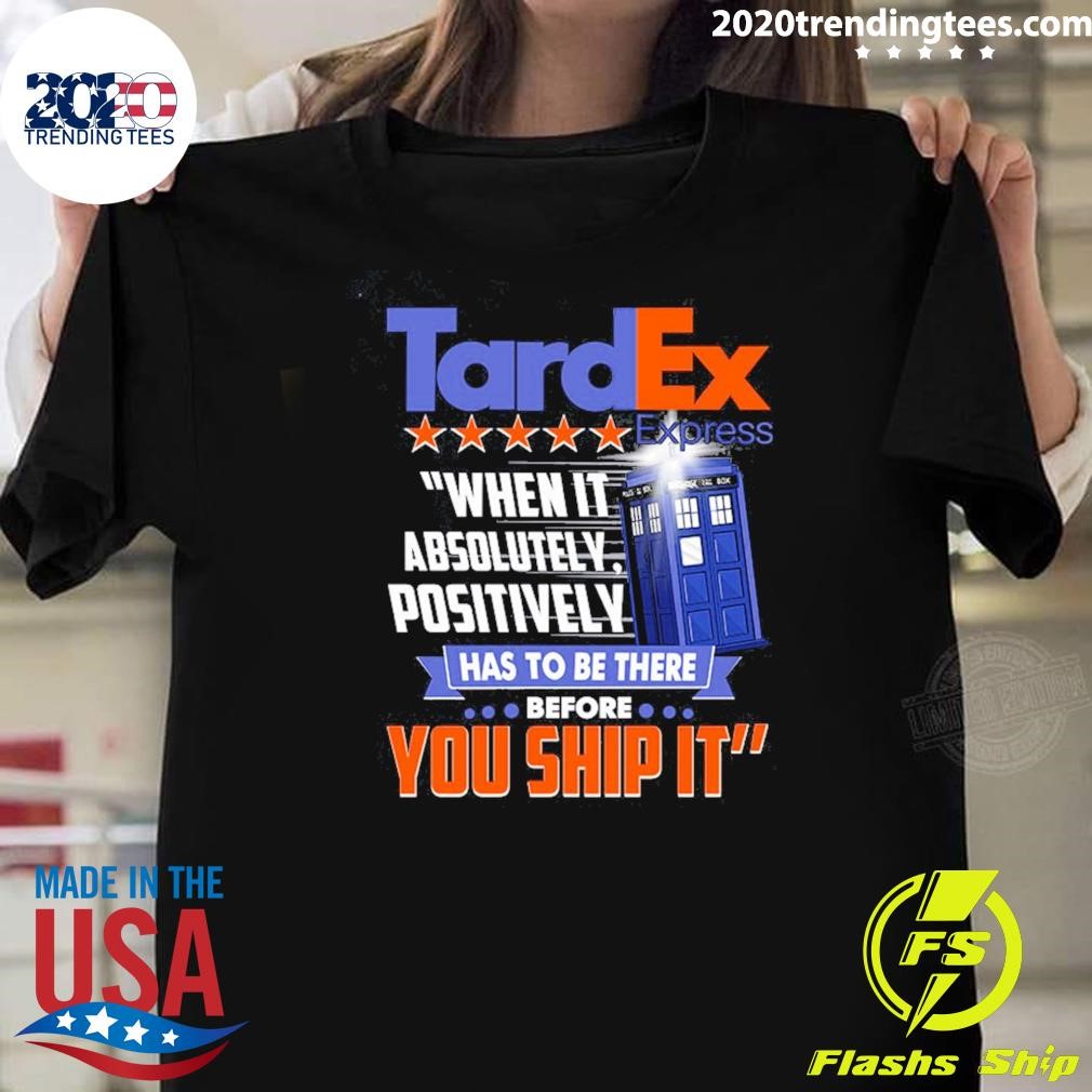 Original Tardex When It Absolutely Positively Has To Be There Before You Ship It T-Shirt