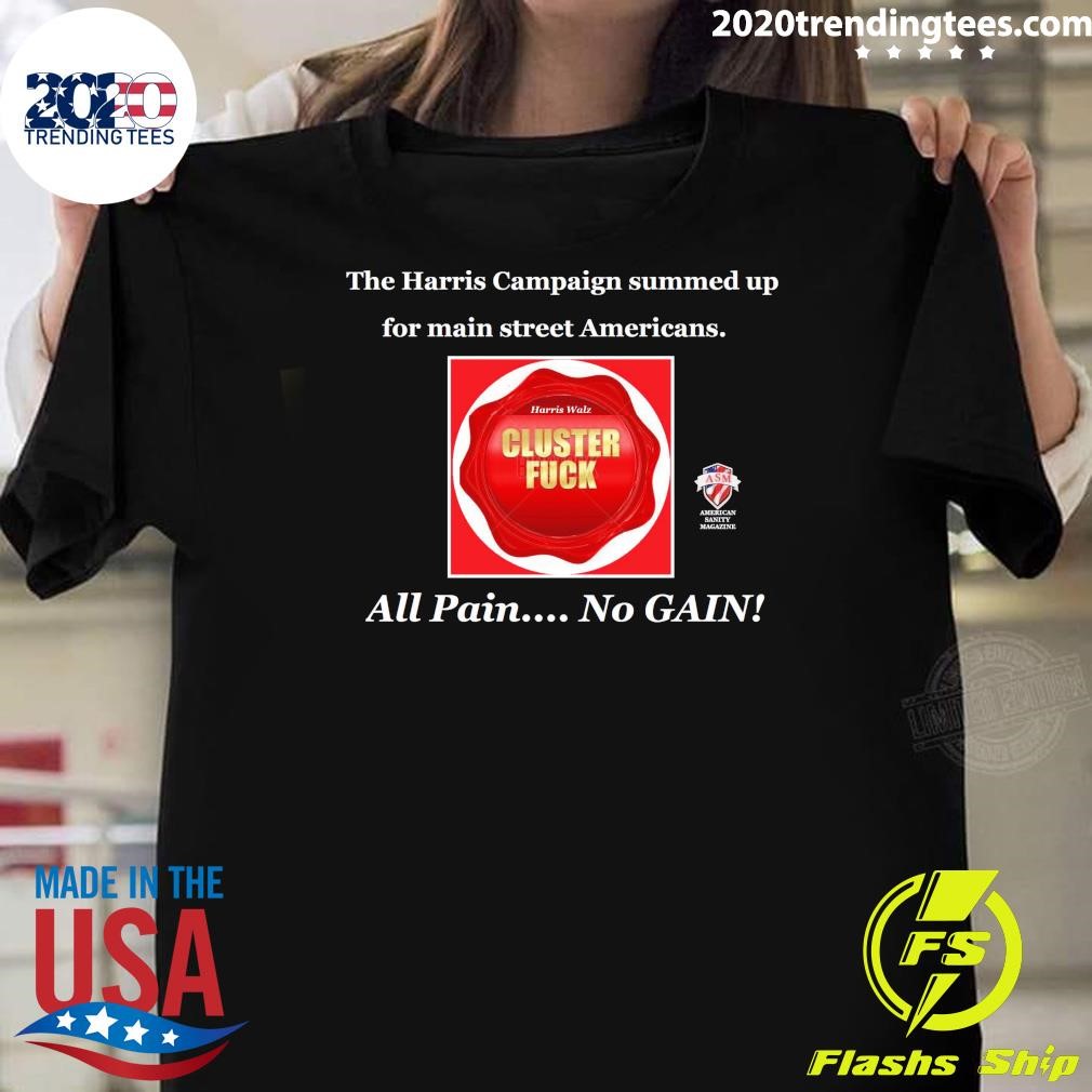 Original The Harris Campaign Summed Up For Main Street Americans Harris Walz Cluster Fuck All Pain No Gain T-shirt