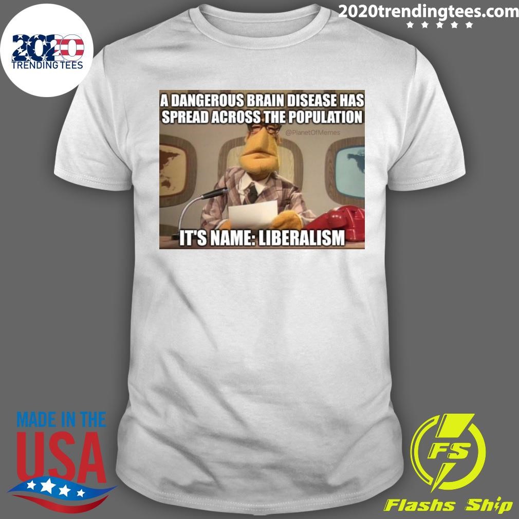 Premium A Dangerous Brain Disease Has Spread Across The Population It's Name Liberalism T-shirt