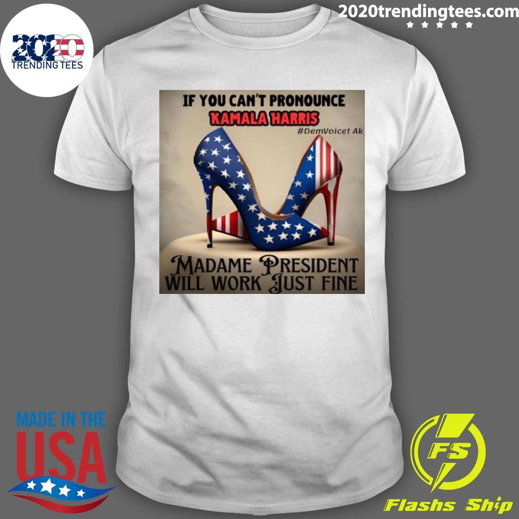 Premium If You Can't Pronounce Kamala Harris DemVoice1 Ak Madame President Will Work Just Fine T-shirt