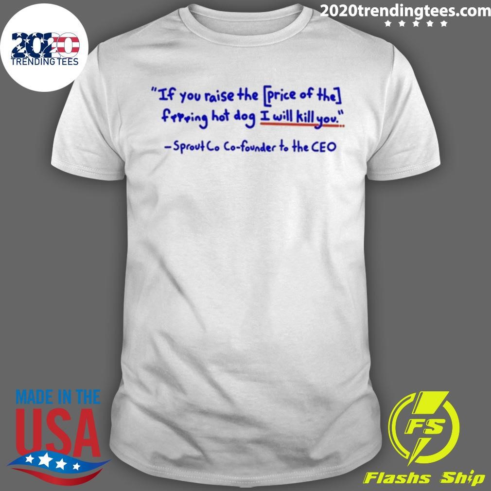 Premium If You Raise The Price Of The Ferring Hot Dog I Will Kill You Sprout Co Co-Founder To The Ceo T-shirt