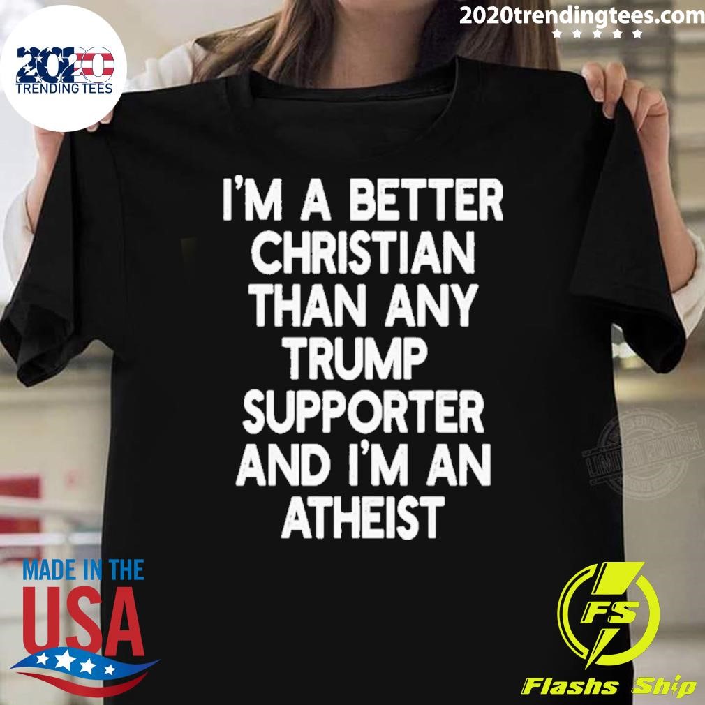 Premium I’m A Better Christian Than Any Trump Supporter And I’m An Atheist 2024 T-Shirt