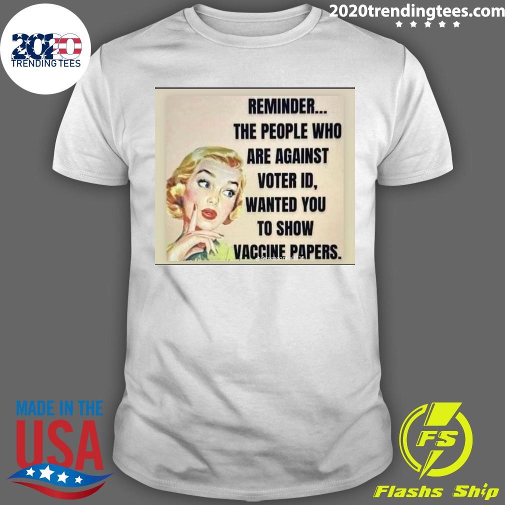 Premium Reminder The People Who Are Against Voter Id, Wanted You To Show Vaccine Papers T-shirt