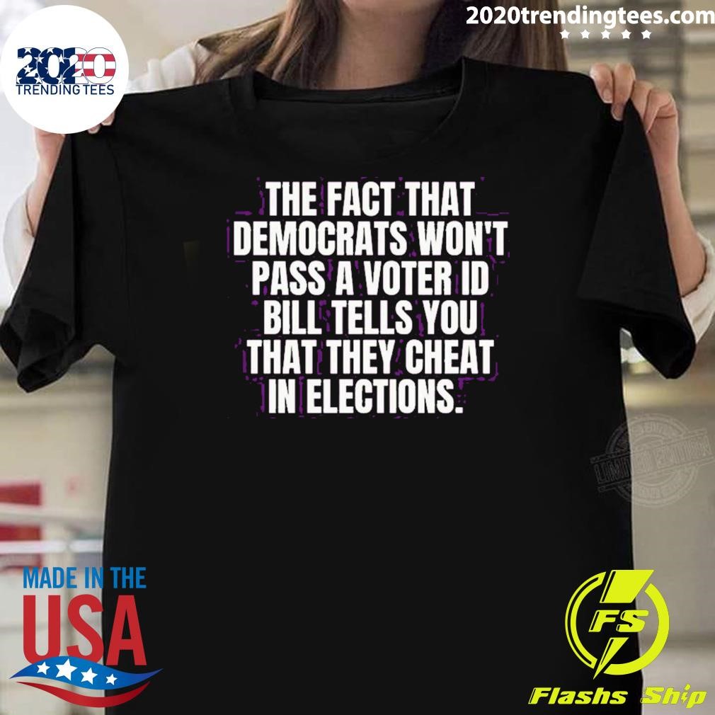 Premium The Fact That Democrats Won't Pass A Voter Id Bill Tells You That They Cheat In Elections T-shirt